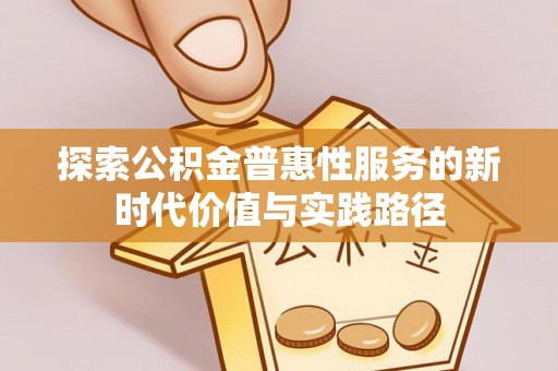 南城探索公积金普惠性服务的新时代价值与实践路径