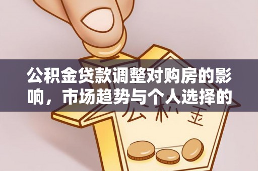南城公积金贷款调整对购房的影响，市场趋势与个人选择的深度解析