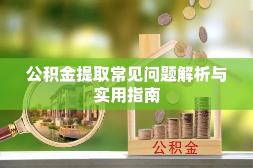 南城公积金提取常见问题解析与实用指南