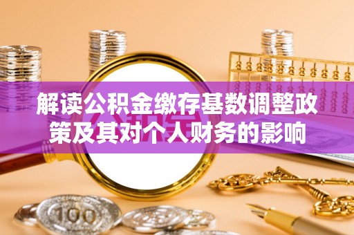 南城解读公积金缴存基数调整政策及其对个人财务的影响