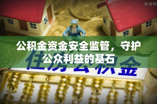 南城公积金资金安全监管，守护公众利益的基石