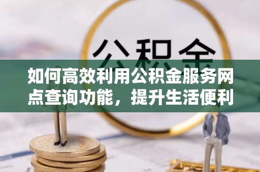 南城如何高效利用公积金服务网点查询功能，提升生活便利性