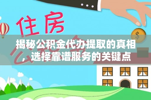 南城揭秘公积金代办提取的真相，选择靠谱服务的关键点