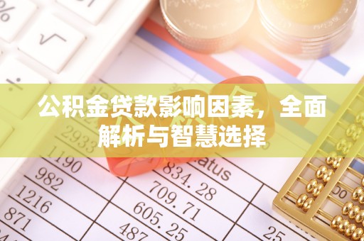 南城公积金贷款影响因素，全面解析与智慧选择