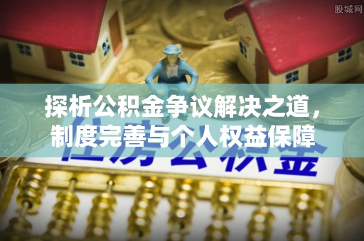 南城探析公积金争议解决之道，制度完善与个人权益保障