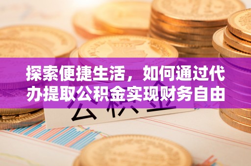 南城探索便捷生活，如何通过代办提取公积金实现财务自由