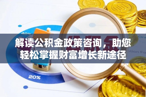 南城解读公积金政策咨询，助您轻松掌握财富增长新途径