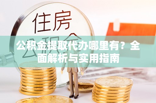 南城公积金提取代办哪里有？全面解析与实用指南