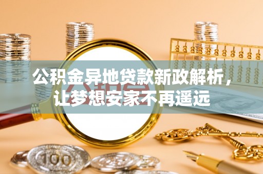 南城公积金异地贷款新政解析，让梦想安家不再遥远