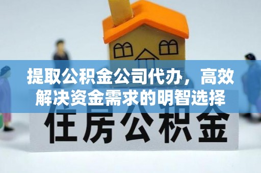 南城提取公积金公司代办，高效解决资金需求的明智选择