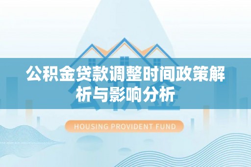 南城公积金贷款调整时间政策解析与影响分析