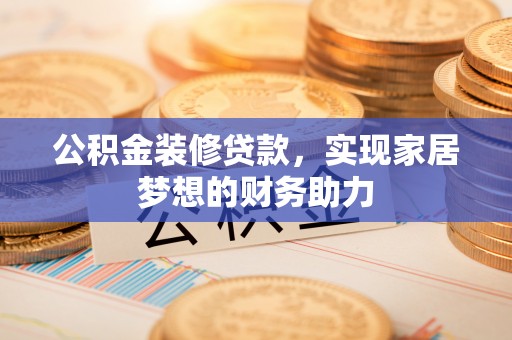 南城公积金装修贷款，实现家居梦想的财务助力