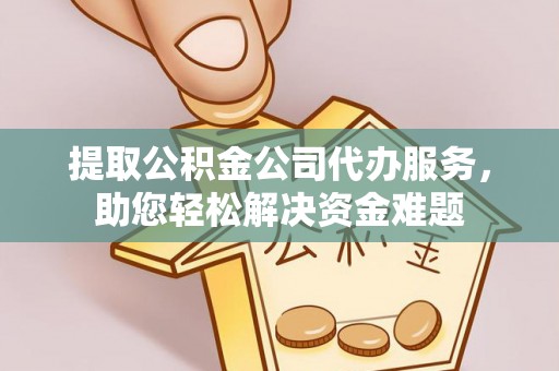 南城提取公积金公司代办服务，助您轻松解决资金难题