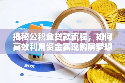 南城揭秘公积金贷款流程，如何高效利用资金实现购房梦想