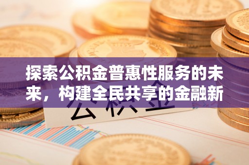 南城探索公积金普惠性服务的未来，构建全民共享的金融新生态
