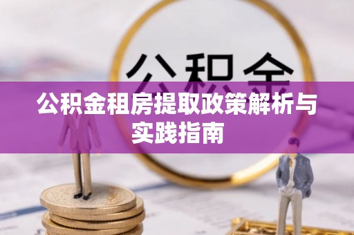 南城公积金租房提取政策解析与实践指南