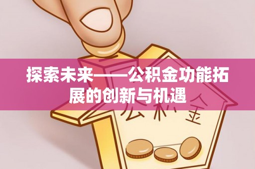 南城探索未来——公积金功能拓展的创新与机遇