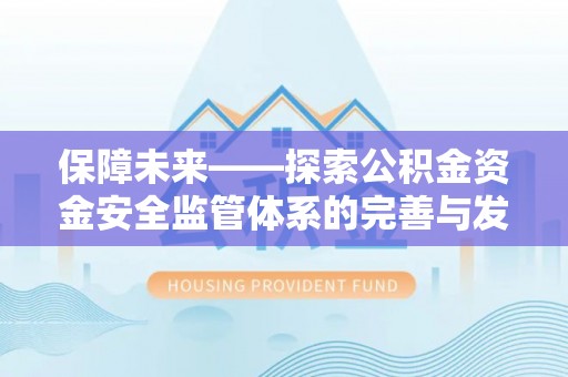 南城保障未来——探索公积金资金安全监管体系的完善与发展