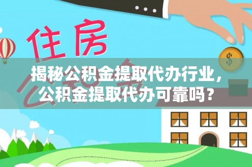 南城揭秘公积金提取代办行业，公积金提取代办可靠吗？