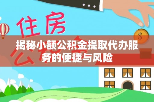 南城揭秘小额公积金提取代办服务的便捷与风险
