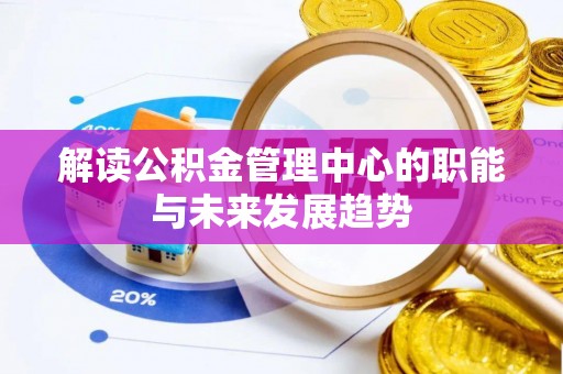 南城解读公积金管理中心的职能与未来发展趋势