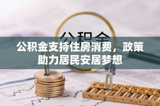 南城公积金支持住房消费，政策助力居民安居梦想
