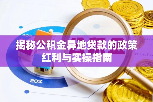 南城揭秘公积金异地贷款的政策红利与实操指南