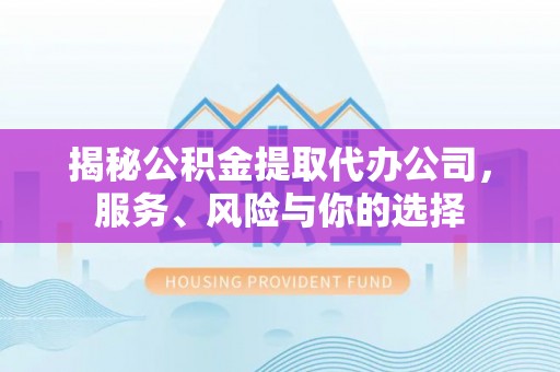 南城揭秘公积金提取代办公司，服务、风险与你的选择