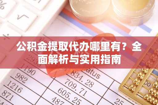 南城公积金提取代办哪里有？全面解析与实用指南