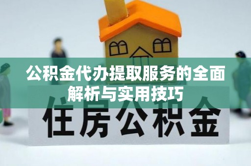 南城公积金代办提取服务的全面解析与实用技巧