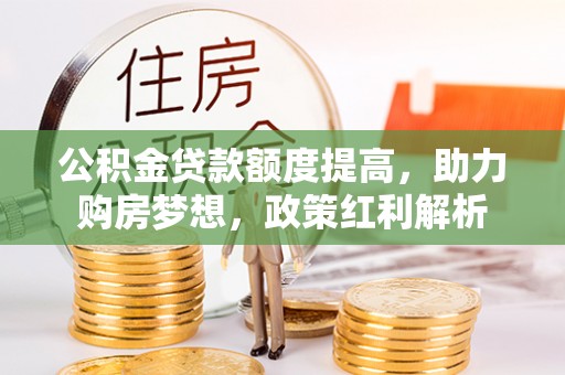 南城公积金贷款额度提高，助力购房梦想，政策红利解析