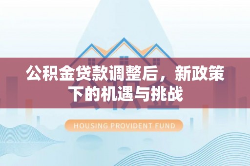 南城公积金贷款调整后，新政策下的机遇与挑战