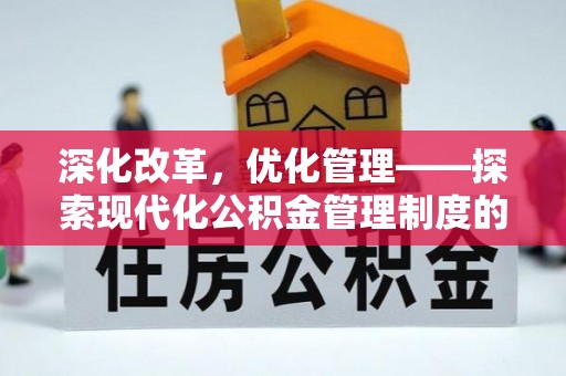南城深化改革，优化管理——探索现代化公积金管理制度的实践与未来