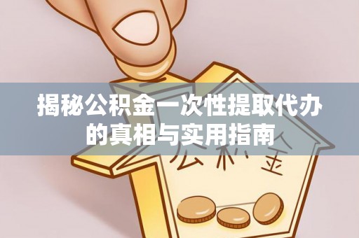 南城揭秘公积金一次性提取代办的真相与实用指南