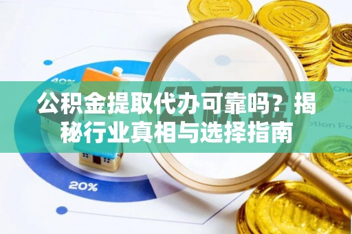 南城公积金提取代办可靠吗？揭秘行业真相与选择指南