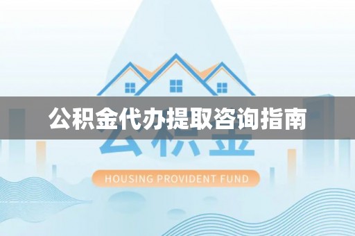 南城公积金代办提取咨询指南