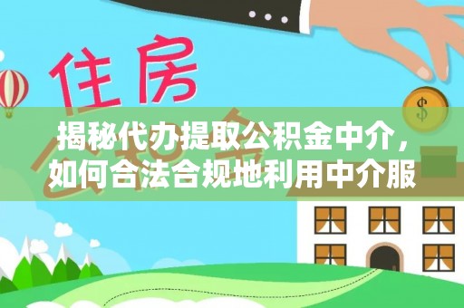 南城揭秘代办提取公积金中介，如何合法合规地利用中介服务