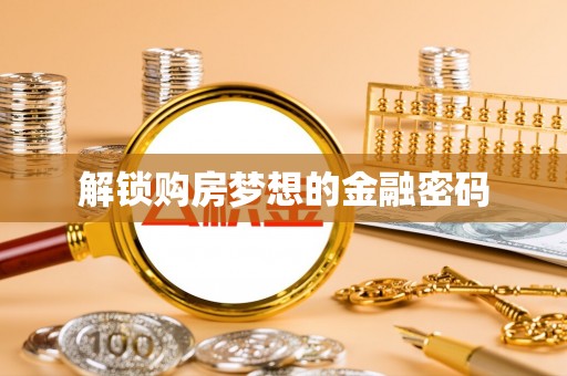南城解锁购房梦想的金融密码