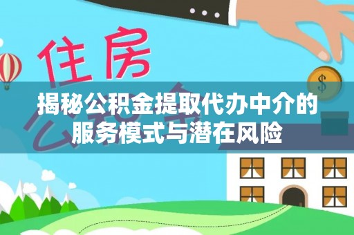 南城揭秘公积金提取代办中介的服务模式与潜在风险