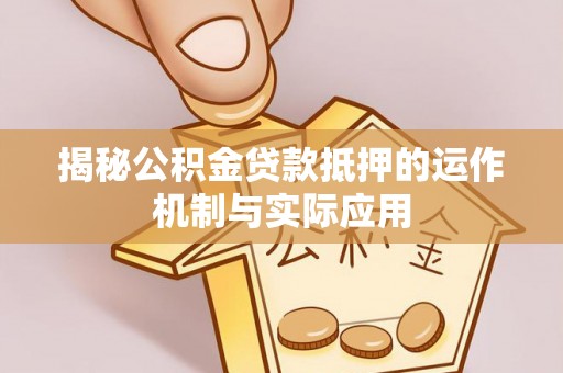 南城揭秘公积金贷款抵押的运作机制与实际应用