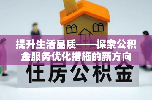 南城提升生活品质——探索公积金服务优化措施的新方向