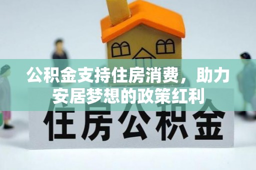 南城公积金支持住房消费，助力安居梦想的政策红利