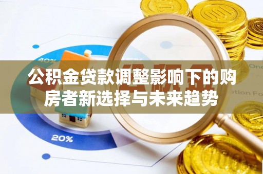 南城公积金贷款调整影响下的购房者新选择与未来趋势