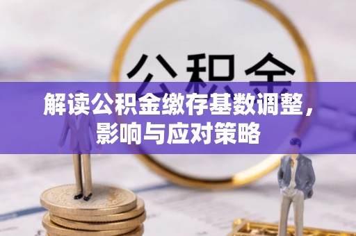 南城解读公积金缴存基数调整，影响与应对策略