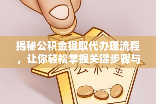 南城揭秘公积金提取代办理流程，让你轻松掌握关键步骤与注意事项