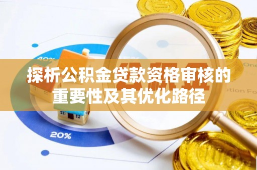 南城探析公积金贷款资格审核的重要性及其优化路径