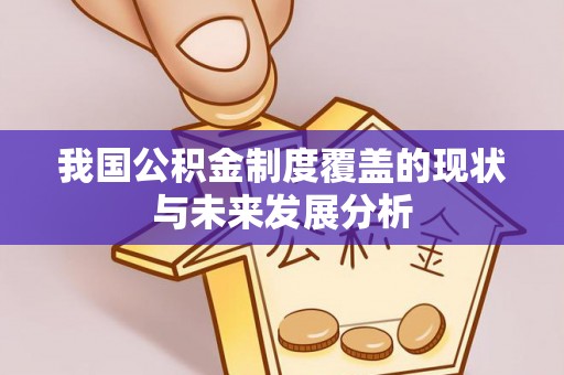 南城我国公积金制度覆盖的现状与未来发展分析