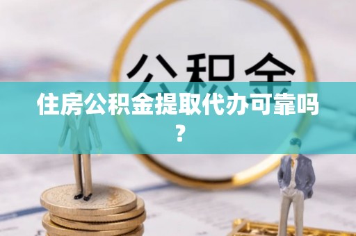 南城住房公积金提取代办可靠吗？