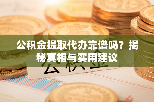 南城公积金提取代办靠谱吗？揭秘真相与实用建议