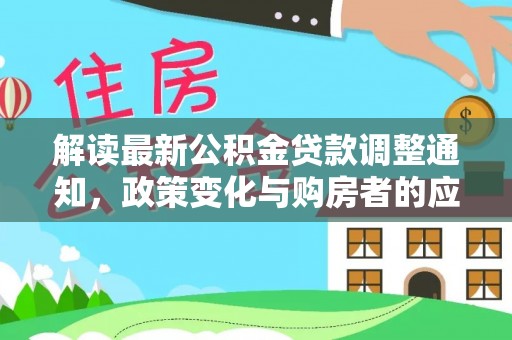 南城解读最新公积金贷款调整通知，政策变化与购房者的应对策略